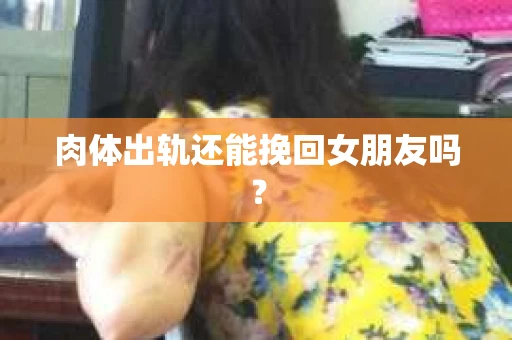 肉体出轨还能挽回女朋友吗？