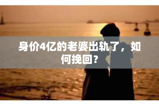 身价4亿的老婆出轨了,如何挽回? 身价4亿的老婆出轨了,如何挽回?