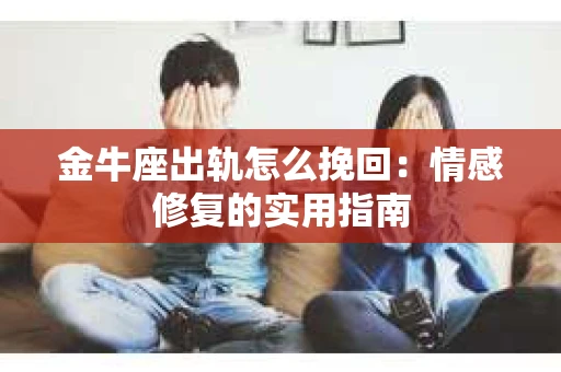 金牛座出轨怎么挽回：情感修复的实用指南