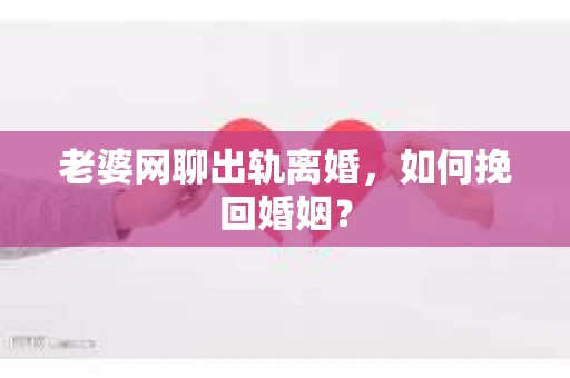 老婆网聊出轨离婚，如何挽回婚姻？