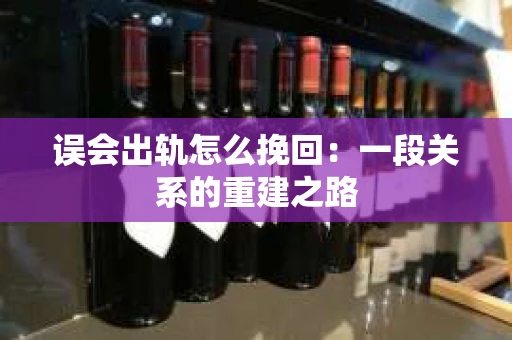 误会出轨怎么挽回：一段关系的重建之路