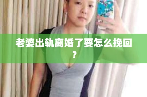 老婆出轨离婚了要怎么挽回？
