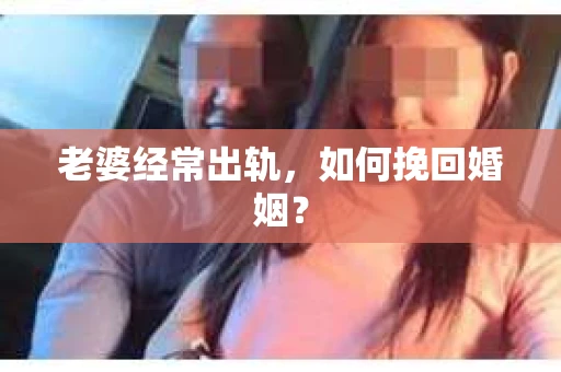 老婆经常出轨，如何挽回婚姻？