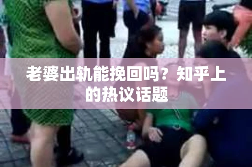老婆出轨能挽回吗？知乎上的热议话题