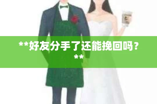 **好友分手了还能挽回吗？**