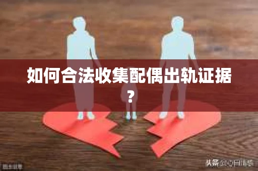 如何合法收集配偶出轨证据？