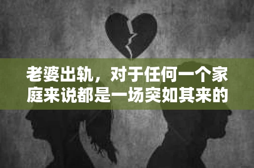 老婆出轨，对于任何一个家庭来说都是一场突如其来的风暴。面对这样的困境，如何挽回婚姻，重拾家庭的和谐，成为了许多人迫切想要了解的问题。今天，我们就来聊聊这个敏感而现实的话题——老婆出轨最好的挽回办法。