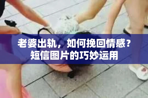 老婆出轨，如何挽回情感？短信图片的巧妙运用