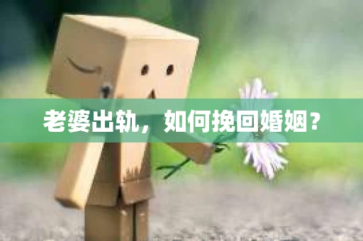 老婆出轨，如何挽回婚姻？