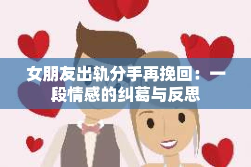 女朋友出轨分手再挽回：一段情感的纠葛与反思