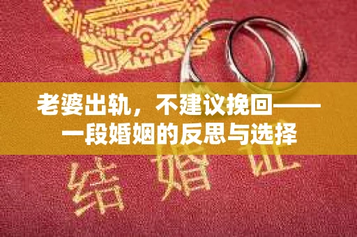 老婆出轨，不建议挽回——一段婚姻的反思与选择