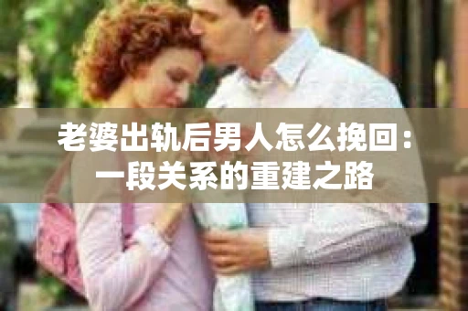 老婆出轨后男人怎么挽回：一段关系的重建之路