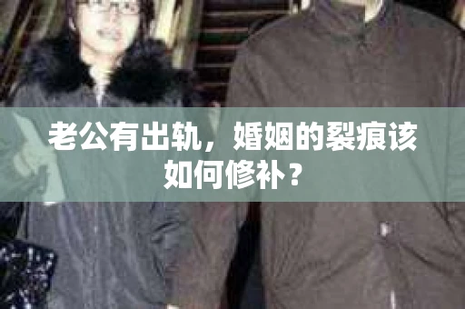 老公有出轨，婚姻的裂痕该如何修补？
