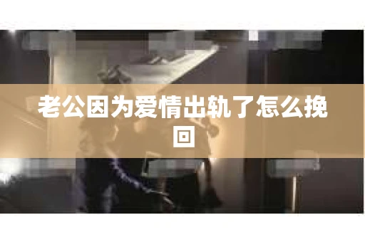 老公因为爱情出轨了怎么挽回
