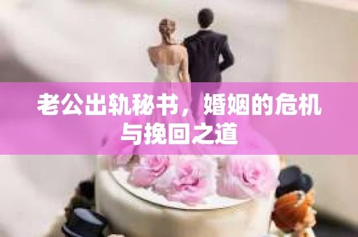 老公出轨秘书，婚姻的危机与挽回之道