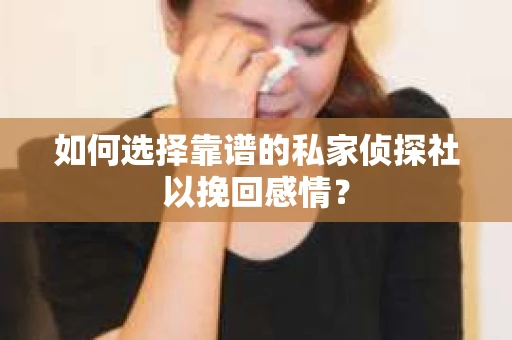 如何选择靠谱的私家侦探社以挽回感情？