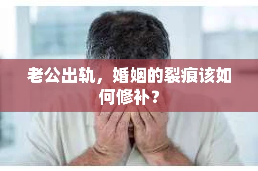 老公出轨，婚姻的裂痕该如何修补？