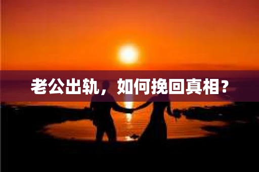 老公出轨，如何挽回真相？