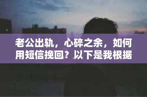 老公出轨，心碎之余，如何用短信挽回？以下是我根据实际情况整理的一些短信内容，希望能给你带来一些启发。