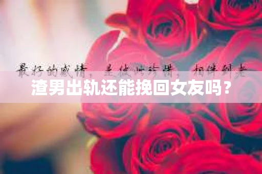 渣男出轨还能挽回女友吗？