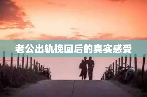 老公出轨挽回后的真实感受