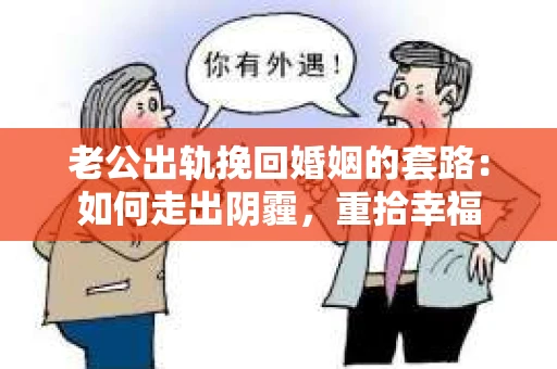 老公出轨挽回婚姻的套路：如何走出阴霾，重拾幸福