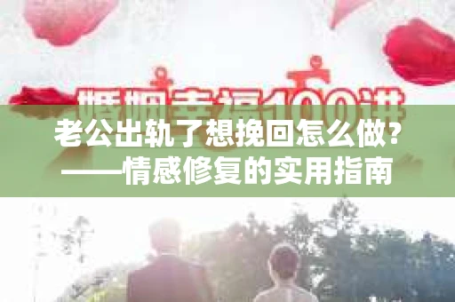 老公出轨了想挽回怎么做？——情感修复的实用指南