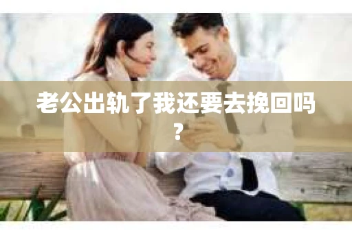 老公出轨了我还要去挽回吗？