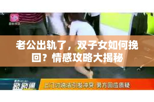 老公出轨了，双子女如何挽回？情感攻略大揭秘