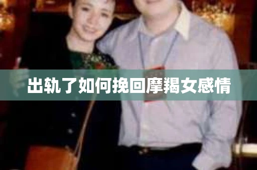 出轨了如何挽回摩羯女感情