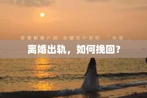 离婚出轨，如何挽回？