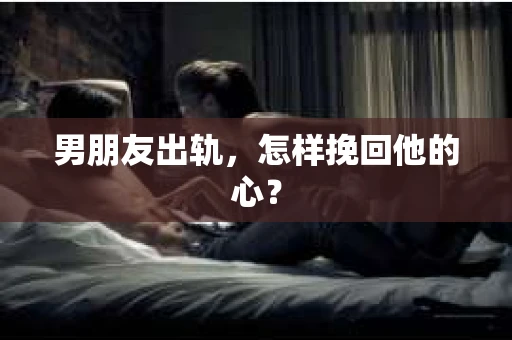 男朋友出轨，怎样挽回他的心？