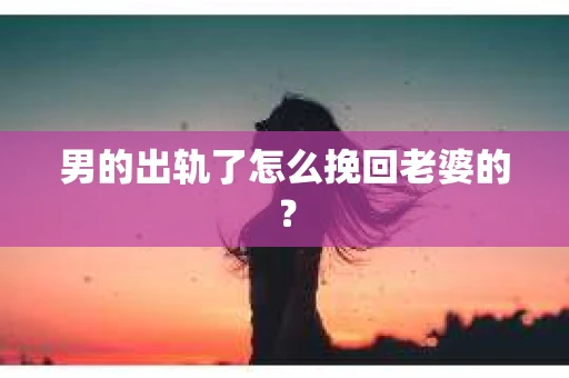 男的出轨了怎么挽回老婆的？