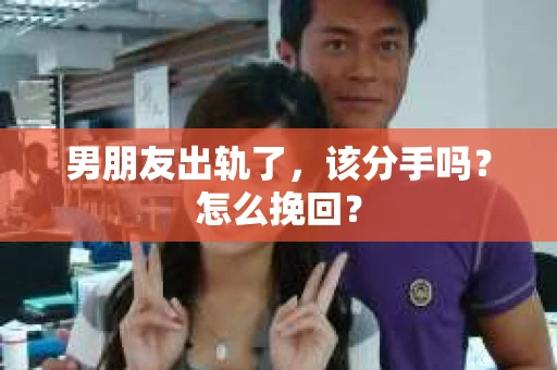 男朋友出轨了，该分手吗？怎么挽回？