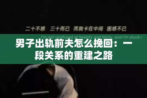 男子出轨前夫怎么挽回：一段关系的重建之路