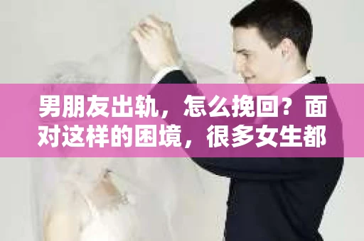 男朋友出轨，怎么挽回？面对这样的困境，很多女生都会感到无助和痛苦。但请相信，无论情况多么糟糕，都有可能找到解决问题的方法。今天，就让我来和大家聊聊，当男朋友出轨时，我们应该如何挽回这段感情。