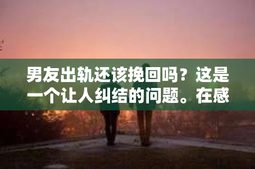 男友出轨还该挽回吗？这是一个让人纠结的问题。在感情的世界里，每个人都会遇到各种各样的困扰，而出轨无疑是其中最让人痛苦的一种。那么，当男友出轨时，我们究竟该不该挽回这段感情呢？以下是我的一些看法。