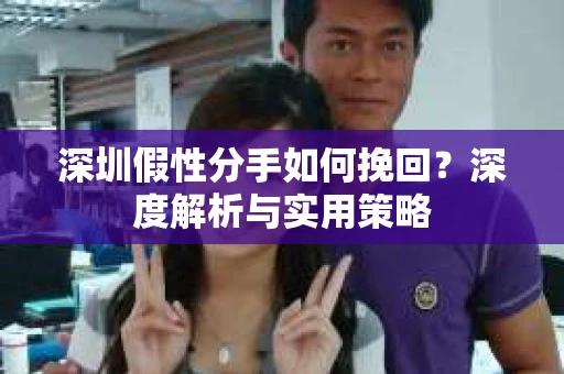 深圳假性分手如何挽回？深度解析与实用策略