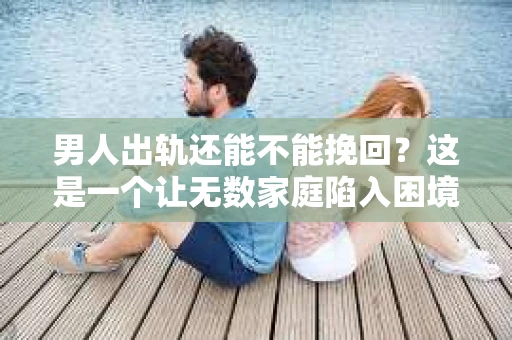 男人出轨还能不能挽回？这是一个让无数家庭陷入困境的问题。在这个问题上，我作为一名专业律师，将从法律、心理和社会等多个角度，为大家分析男人出轨后是否还有挽回的可能。