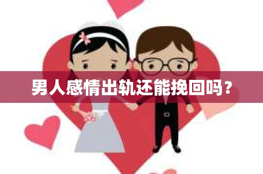 男人感情出轨还能挽回吗？