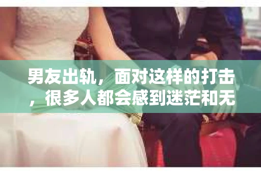 男友出轨，面对这样的打击，很多人都会感到迷茫和无助。那么，男友出轨后，我们该怎么办呢？如何挽回这段感情？今天，就让我来和大家聊聊这个问题。