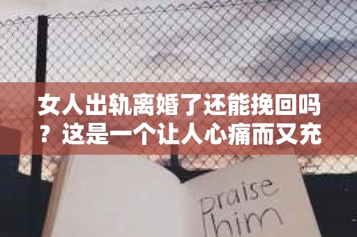 女人出轨离婚了还能挽回吗？这是一个让人心痛而又充满疑惑的问题。在这个充满变数的世界里，婚姻的稳固性似乎变得越来越脆弱。那么，当女人出轨导致离婚后，还有没有可能挽回这段婚姻呢？让我们一起来探讨这个问题。