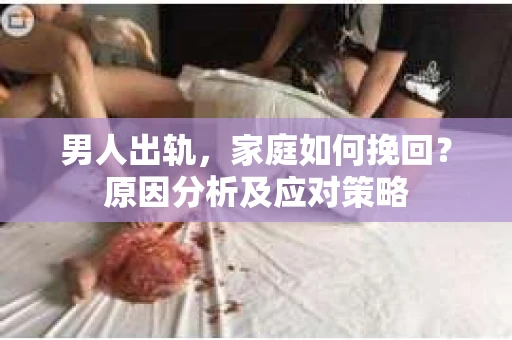 男人出轨，家庭如何挽回？原因分析及应对策略