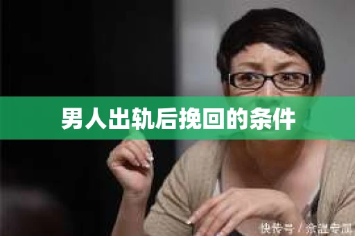男人出轨后挽回的条件