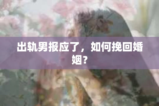 出轨男报应了，如何挽回婚姻？