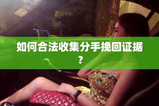如何合法收集分手挽回证据？