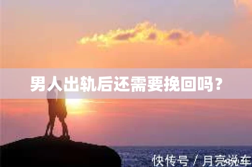 男人出轨后还需要挽回吗？