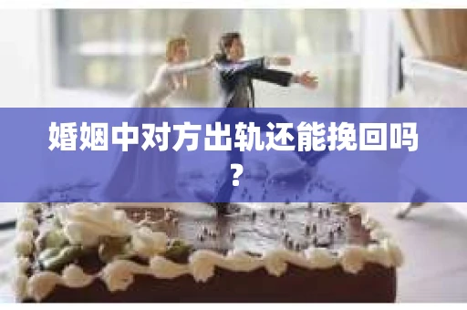 婚姻中对方出轨还能挽回吗？