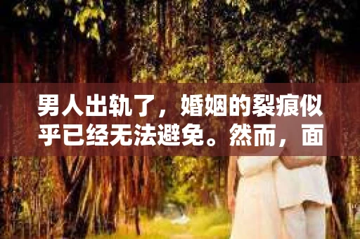 男人出轨了，婚姻的裂痕似乎已经无法避免。然而，面对这样的困境，我们是否真的无路可走？今天，就让我们一起来探讨一下，男人出轨了，我们该如何挽回他。
