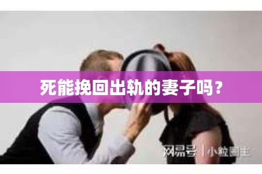 死能挽回出轨的妻子吗? 死能挽回出轨的妻子吗?